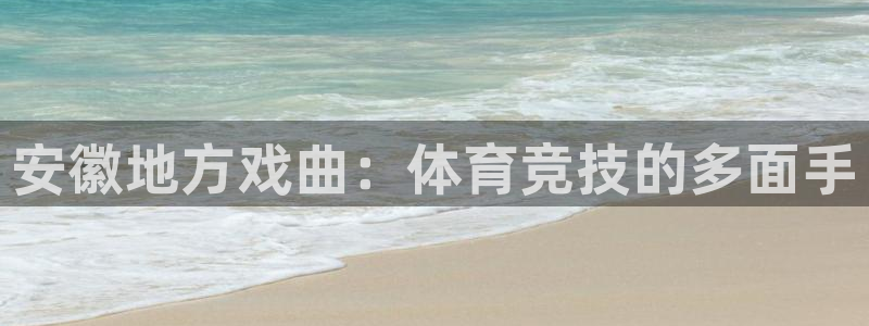 64体育：安徽地方戏曲：体育竞技的多面手