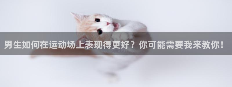 64体育：男生如何在运动场上表现得更好？你可能需要我来教你！