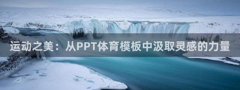 64体育：运动之美：从PPT体育模板中汲取灵感的力量