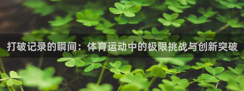 64体育：打破记录的瞬间：体育运动中的极限挑战与创新突破