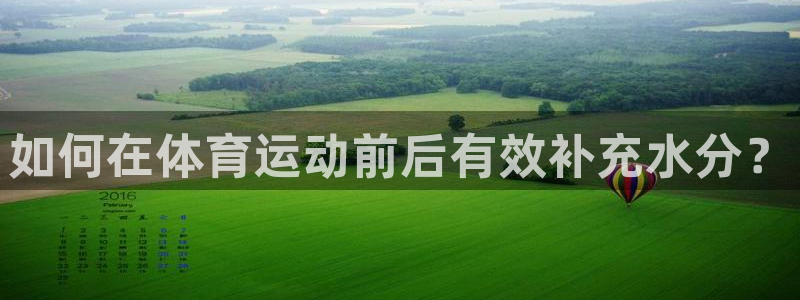64体育：如何在体育运动前后有效补充水分？