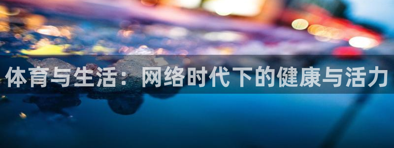 64体育：体育与生活：网络时代下的健康与活力