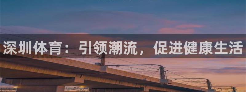 64体育：深圳体育：引领潮流，促进健康生活